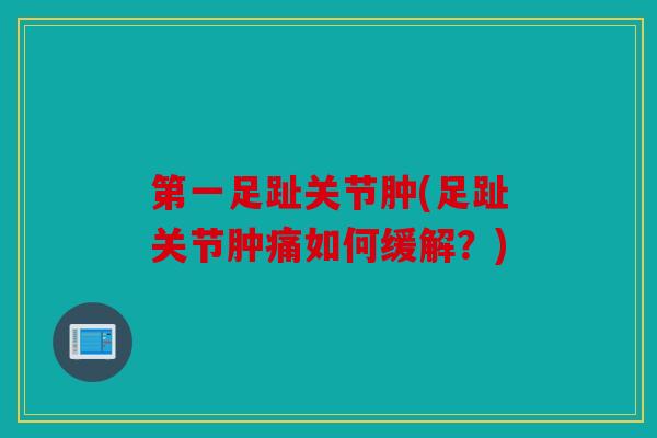 第一足趾关节肿(足趾关节肿痛如何缓解？)