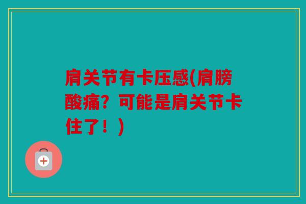 肩关节有卡压感(肩膀酸痛？可能是肩关节卡住了！)