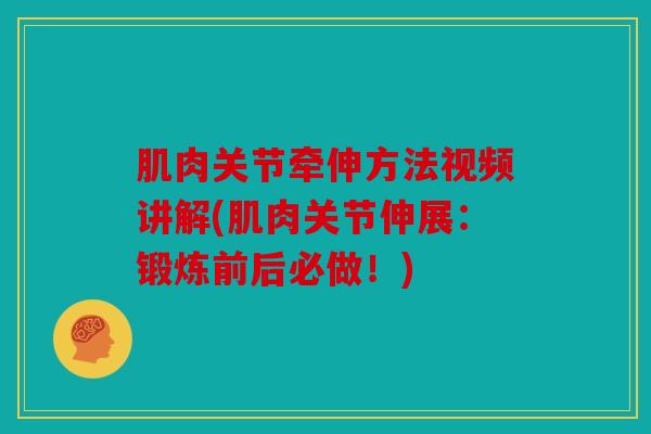 肌肉关节牵伸方法视频讲解(肌肉关节伸展：锻炼前后必做！)