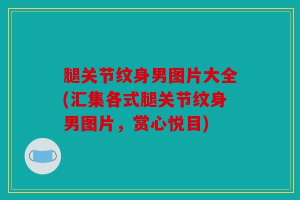 腿关节纹身男图片大全(汇集各式腿关节纹身男图片，赏心悦目)
