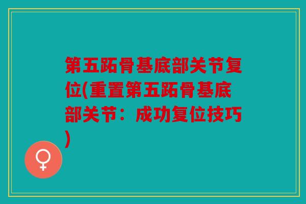 第五跖骨基底部关节复位(重置第五跖骨基底部关节：成功复位技巧)
