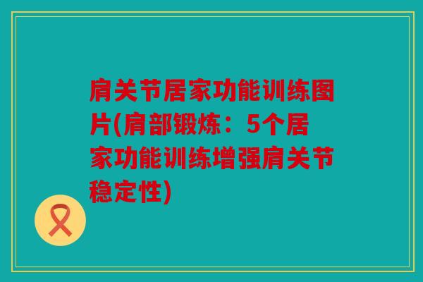 肩关节居家功能训练图片(肩部锻炼：5个居家功能训练增强肩关节稳定性)