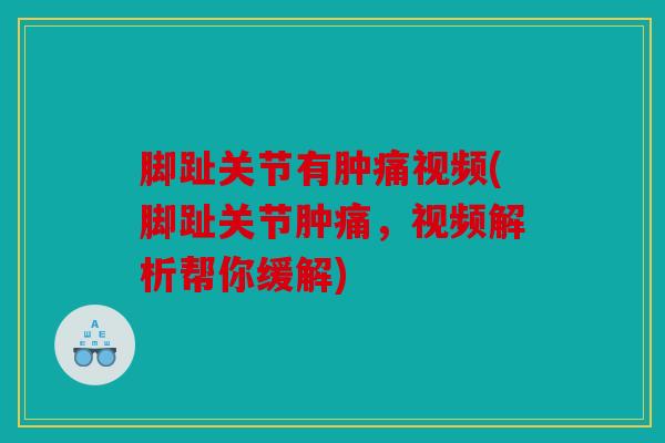 脚趾关节有肿痛视频(脚趾关节肿痛，视频解析帮你缓解)