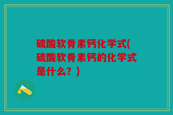 硫酸软骨素钙化学式(硫酸软骨素钙的化学式是什么？)