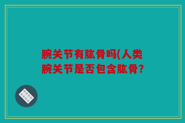 腕关节有肱骨吗(人类腕关节是否包含肱骨？