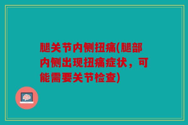 腿关节内侧扭痛(腿部内侧出现扭痛症状，可能需要关节检查)