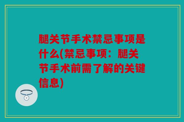 腿关节手术禁忌事项是什么(禁忌事项：腿关节手术前需了解的关键信息)