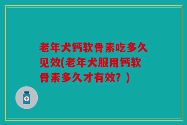 老年犬钙软骨素吃多久见效(老年犬服用钙软骨素多久才有效？)