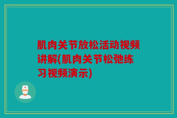 肌肉关节放松活动视频讲解(肌肉关节松弛练习视频演示)