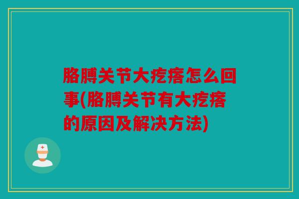 胳膊关节大疙瘩怎么回事(胳膊关节有大疙瘩的原因及解决方法)