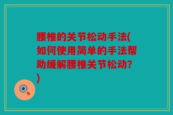 腰椎的关节松动手法(如何使用简单的手法帮助缓解腰椎关节松动？)