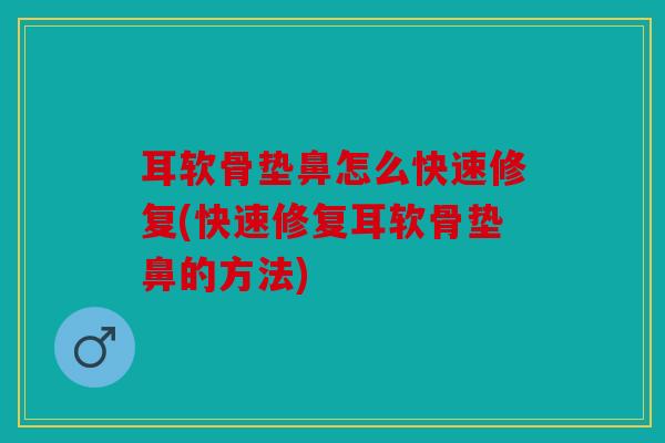 耳软骨垫鼻怎么快速修复(快速修复耳软骨垫鼻的方法)