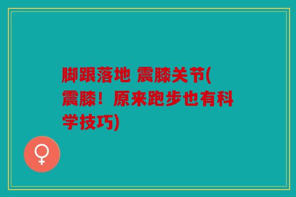 脚跟落地 震膝关节(震膝！原来跑步也有科学技巧)