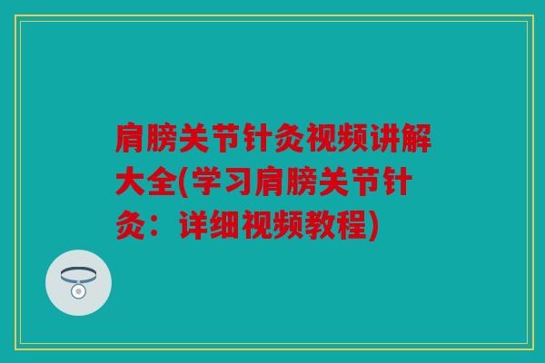 肩膀关节针灸视频讲解大全(学习肩膀关节针灸：详细视频教程)