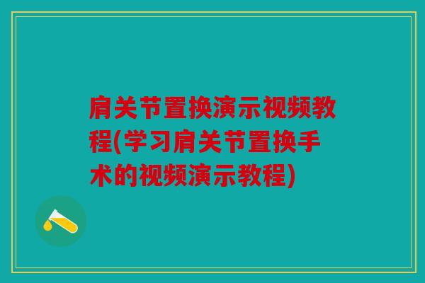 肩关节置换演示视频教程(学习肩关节置换手术的视频演示教程)