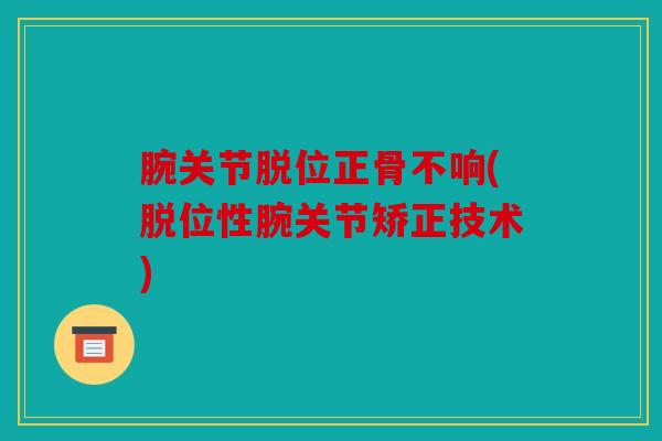 腕关节脱位正骨不响(脱位性腕关节矫正技术)