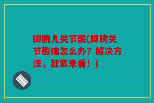 脚腕儿关节酸(脚腕关节酸痛怎么办？解决方法，赶紧来看！)