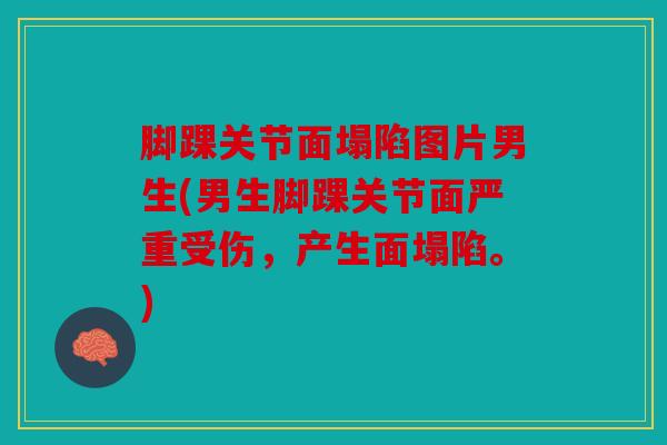 脚踝关节面塌陷图片男生(男生脚踝关节面严重受伤，产生面塌陷。)