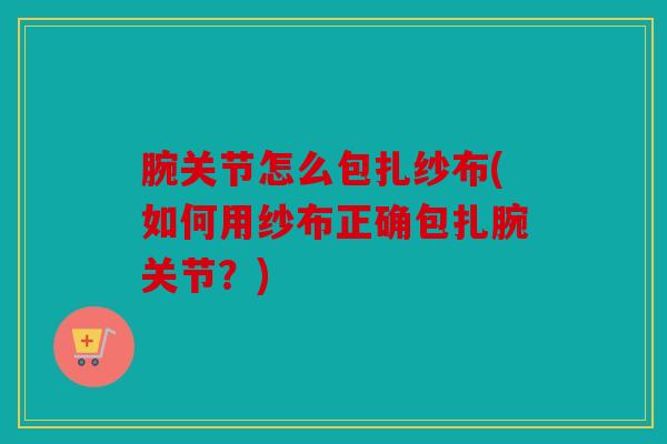 腕关节怎么包扎纱布(如何用纱布正确包扎腕关节？)