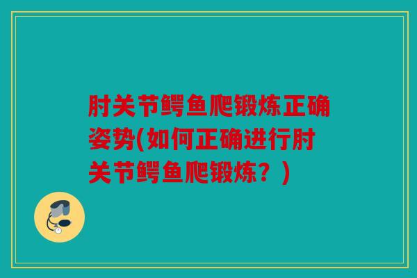 肘关节鳄鱼爬锻炼正确姿势(如何正确进行肘关节鳄鱼爬锻炼？)