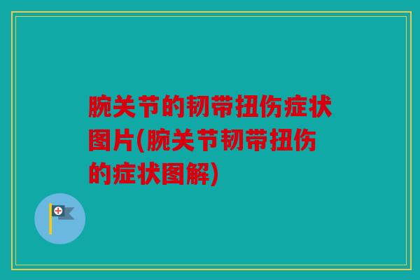 腕关节的韧带扭伤症状图片(腕关节韧带扭伤的症状图解)