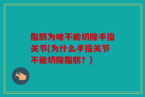 脂肪为啥不能切除手指关节(为什么手指关节不能切除脂肪？)