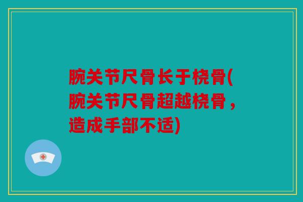 腕关节尺骨长于桡骨(腕关节尺骨超越桡骨，造成手部不适)