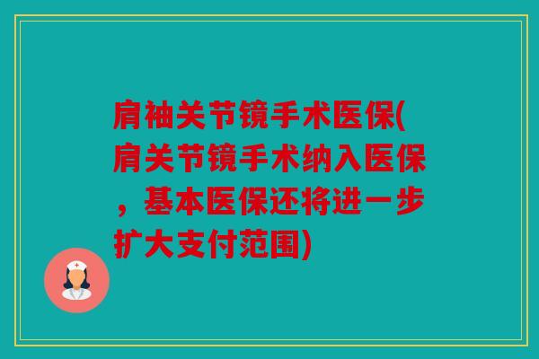 肩袖关节镜手术医保(肩关节镜手术纳入医保，基本医保还将进一步扩大支付范围)