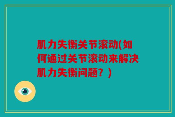 肌力失衡关节滚动(如何通过关节滚动来解决肌力失衡问题？)