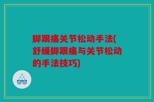 脚跟痛关节松动手法(舒缓脚跟痛与关节松动的手法技巧)