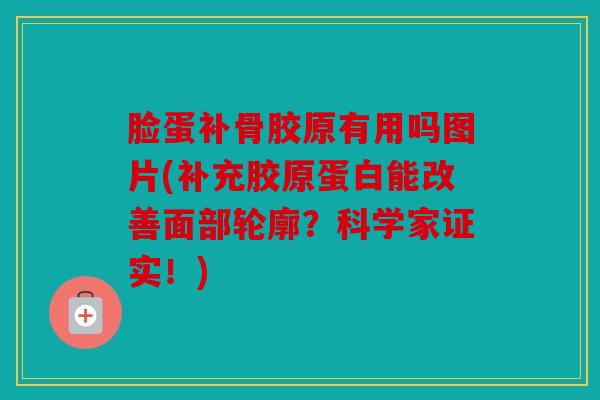 脸蛋补骨胶原有用吗图片(补充胶原蛋白能改善面部轮廓？科学家证实！)