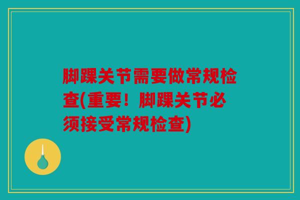脚踝关节需要做常规检查(重要！脚踝关节必须接受常规检查)