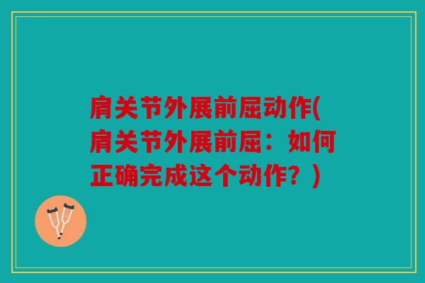 肩关节外展前屈动作(肩关节外展前屈：如何正确完成这个动作？)