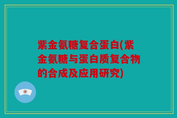 紫金氨糖复合蛋白(紫金氨糖与蛋白质复合物的合成及应用研究)