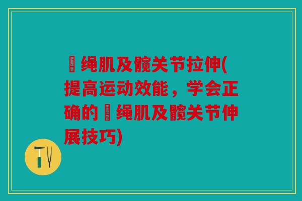 腘绳肌及髋关节拉伸(提高运动效能，学会正确的腘绳肌及髋关节伸展技巧)