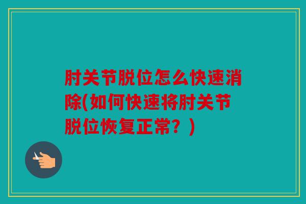 肘关节脱位怎么快速消除(如何快速将肘关节脱位恢复正常？)