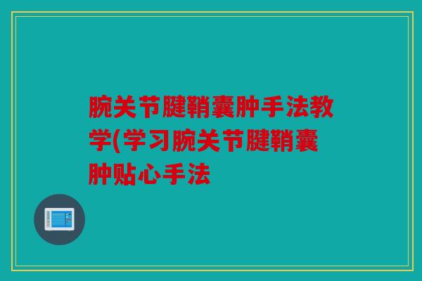 腕关节腱鞘囊肿手法教学(学习腕关节腱鞘囊肿贴心手法