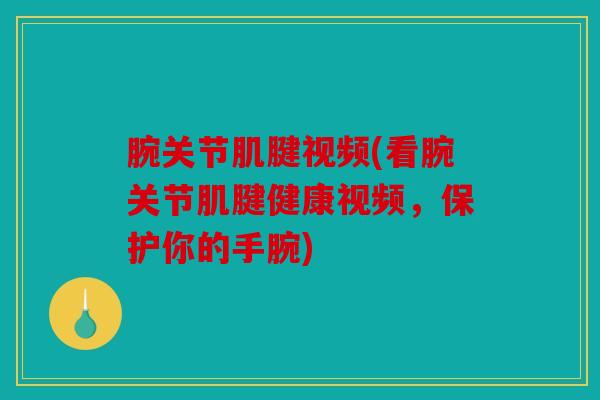 腕关节肌腱视频(看腕关节肌腱健康视频，保护你的手腕)