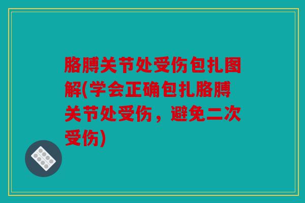 胳膊关节处受伤包扎图解(学会正确包扎胳膊关节处受伤，避免二次受伤)