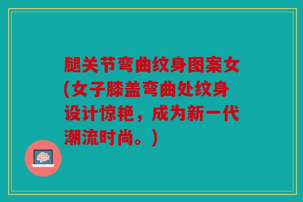 腿关节弯曲纹身图案女(女子膝盖弯曲处纹身设计惊艳，成为新一代潮流时尚。)