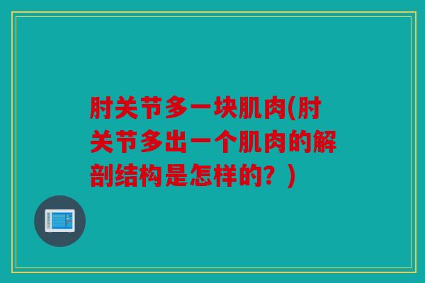 肘关节多一块肌肉(肘关节多出一个肌肉的解剖结构是怎样的？)