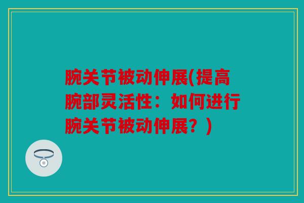 腕关节被动伸展(提高腕部灵活性：如何进行腕关节被动伸展？)