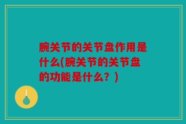 腕关节的关节盘作用是什么(腕关节的关节盘的功能是什么？)