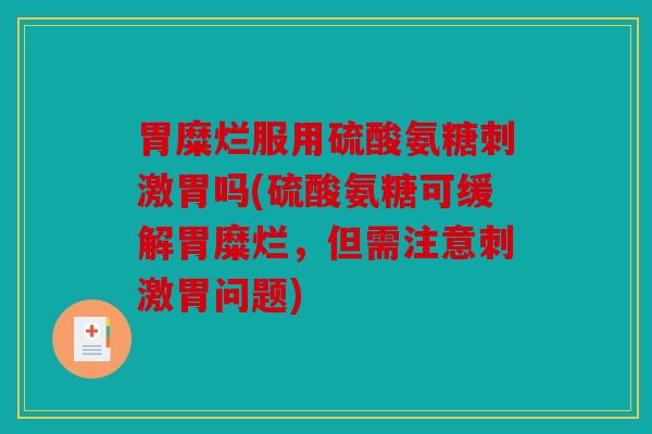 胃糜烂服用硫酸氨糖刺激胃吗(硫酸氨糖可缓解胃糜烂，但需注意刺激胃问题)