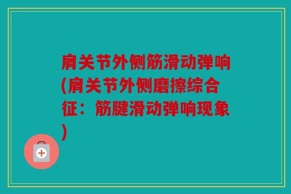 肩关节外侧筋滑动弹响(肩关节外侧磨擦综合征：筋腱滑动弹响现象)