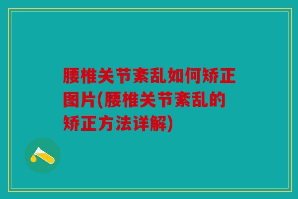 腰椎关节紊乱如何矫正图片(腰椎关节紊乱的矫正方法详解)