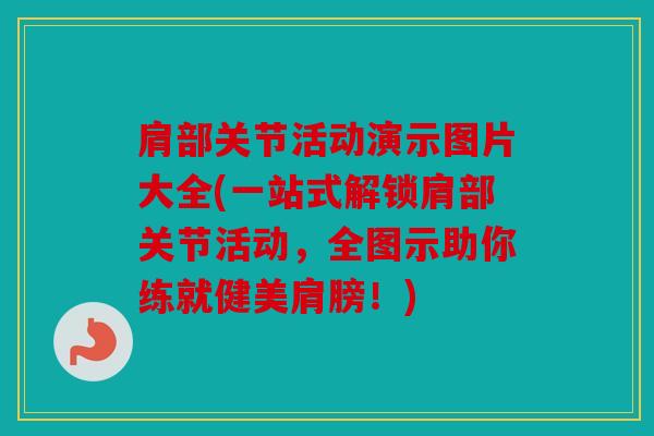 肩部关节活动演示图片大全(一站式解锁肩部关节活动，全图示助你练就健美肩膀！)