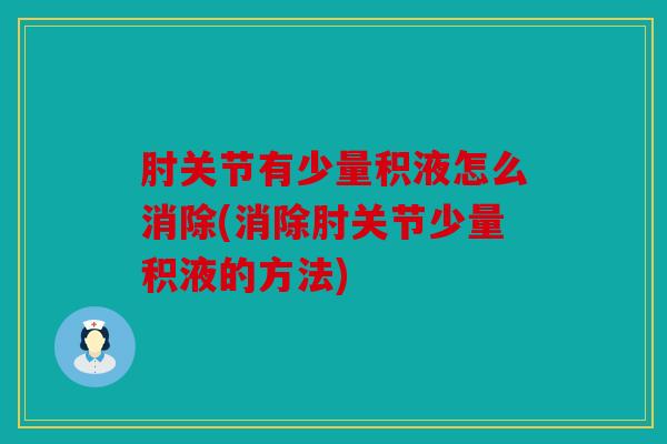 肘关节有少量积液怎么消除(消除肘关节少量积液的方法)