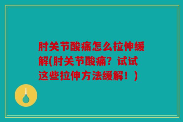 肘关节酸痛怎么拉伸缓解(肘关节酸痛？试试这些拉伸方法缓解！)