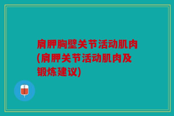 肩胛胸壁关节活动肌肉(肩胛关节活动肌肉及锻炼建议)